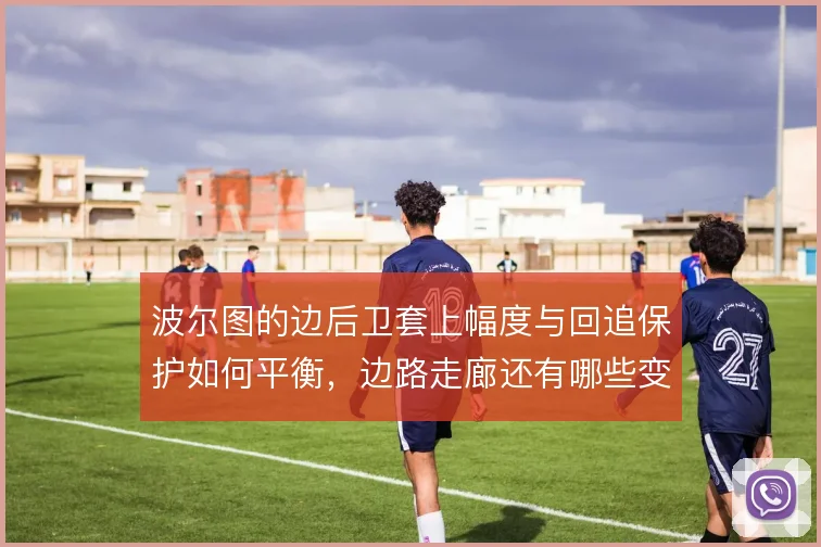 波尔图的边后卫套上幅度与回追保护如何平衡，边路走廊还有哪些变招