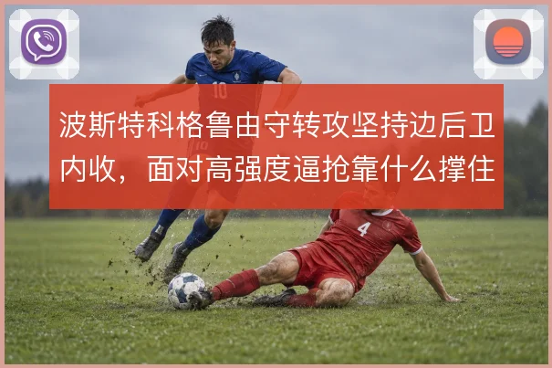 波斯特科格鲁由守转攻坚持边后卫内收，面对高强度逼抢靠什么撑住出球体系