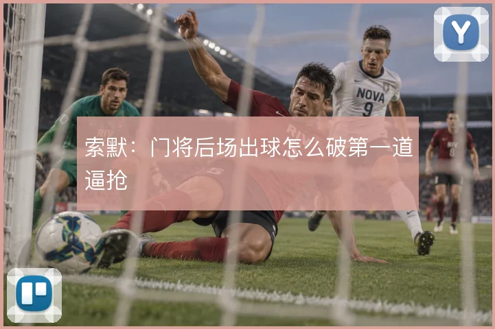 索默：门将后场出球怎么破第一道逼抢