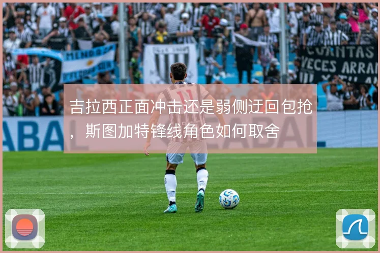吉拉西正面冲击还是弱侧迂回包抢，斯图加特锋线角色如何取舍