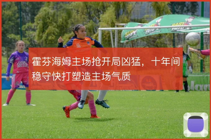 霍芬海姆主场抢开局凶猛，十年间稳守快打塑造主场气质