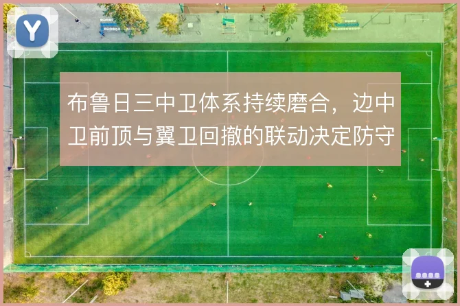 布鲁日三中卫体系持续磨合,边中卫前顶与翼卫回撤的联动决定防守宽度