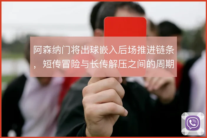 阿森纳门将出球嵌入后场推进链条，短传冒险与长传解压之间的周期取舍