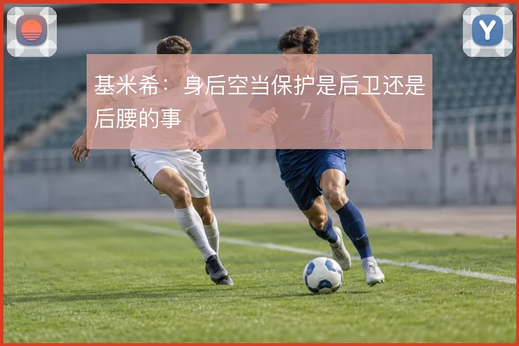 基米希：身后空当保护是后卫还是后腰的事