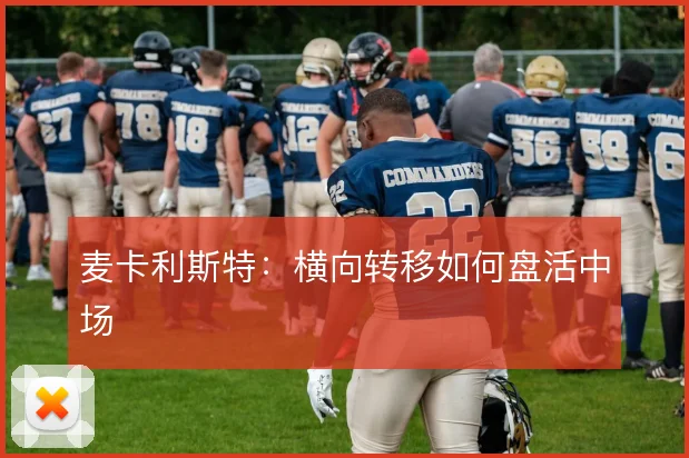 麦卡利斯特：横向转移如何盘活中场