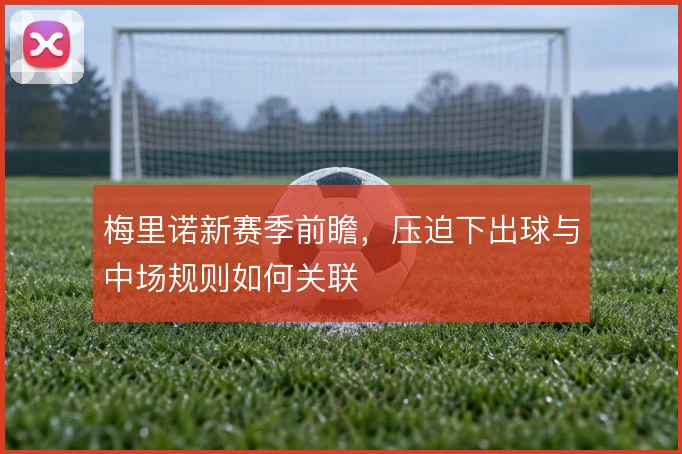 梅里诺新赛季前瞻,压迫下出球与中场规则如何关联