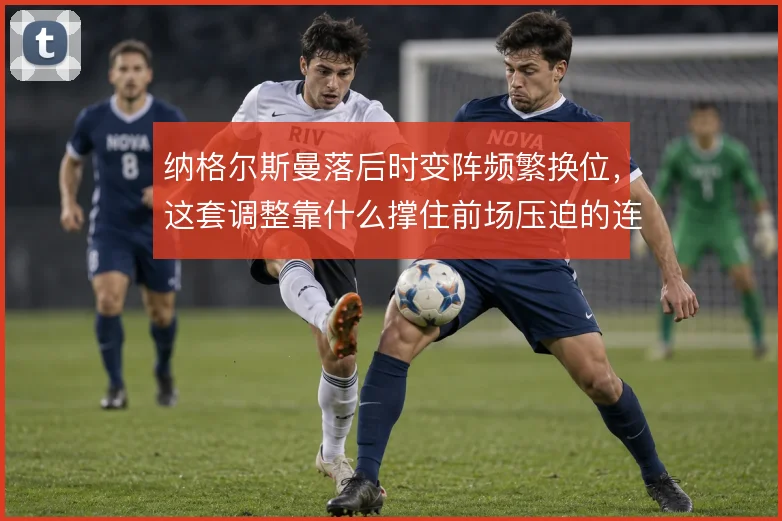纳格尔斯曼落后时变阵频繁换位,这套调整靠什么撑住前场压迫的连续性