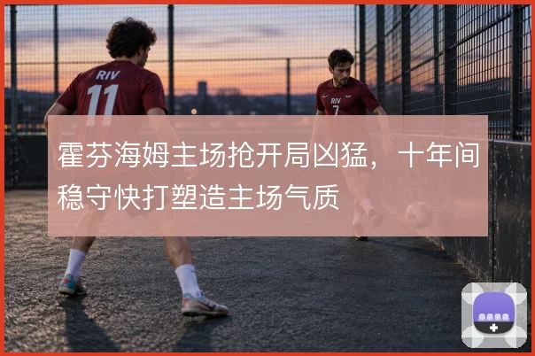 霍芬海姆主场抢开局凶猛，十年间稳守快打塑造主场气质