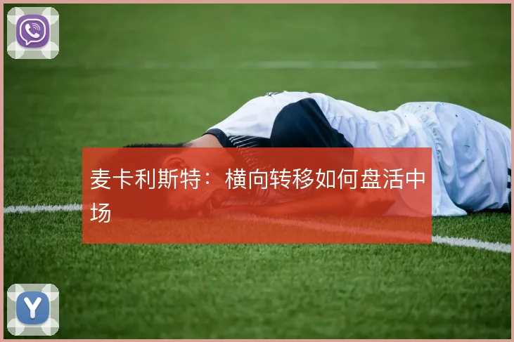 麦卡利斯特：横向转移如何盘活中场