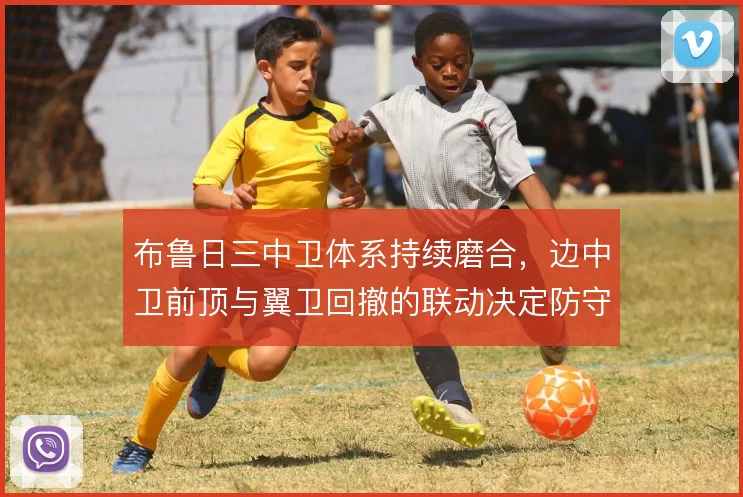 布鲁日三中卫体系持续磨合,边中卫前顶与翼卫回撤的联动决定防守宽度