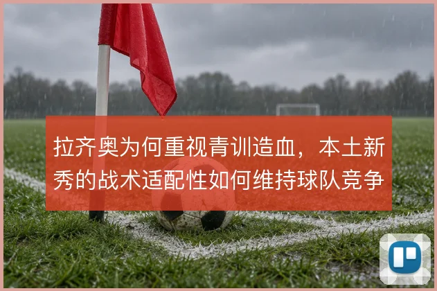 拉齐奥为何重视青训造血，本土新秀的战术适配性如何维持球队竞争力