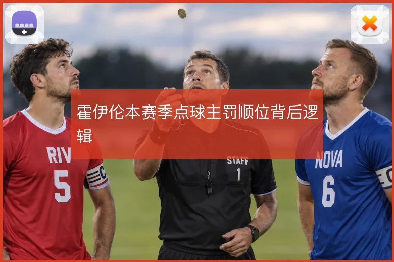 霍伊伦本赛季点球主罚顺位背后逻辑
