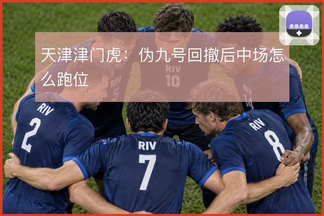 天津津门虎：伪九号回撤后中场怎么跑位