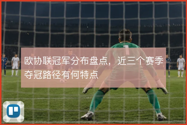 欧协联冠军分布盘点，近三个赛季夺冠路径有何特点