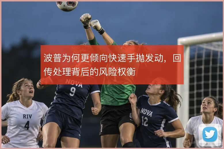 波普为何更倾向快速手抛发动,回传处理背后的风险权衡