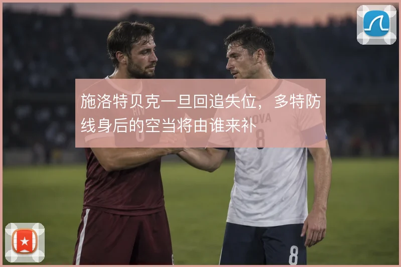 施洛特贝克一旦回追失位，多特防线身后的空当将由谁来补