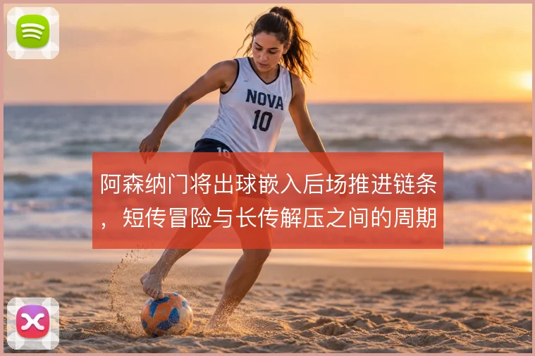 阿森纳门将出球嵌入后场推进链条，短传冒险与长传解压之间的周期取舍
