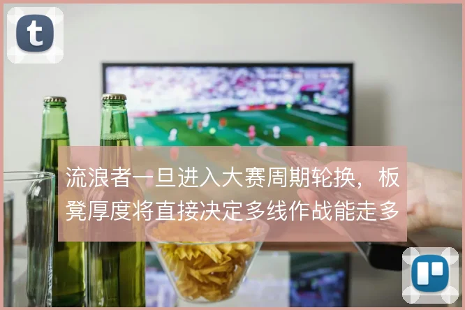流浪者一旦进入大赛周期轮换，板凳厚度将直接决定多线作战能走多远
