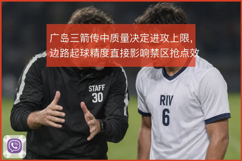 广岛三箭传中质量决定进攻上限，边路起球精度直接影响禁区抢点效率