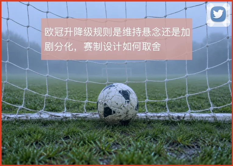 欧冠升降级规则是维持悬念还是加剧分化，赛制设计如何取舍