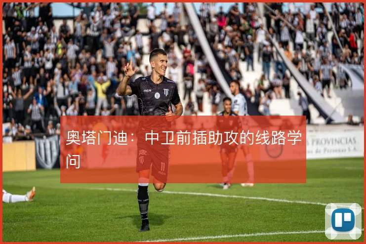 奥塔门迪：中卫前插助攻的线路学问