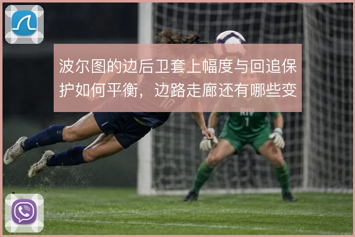 波尔图的边后卫套上幅度与回追保护如何平衡，边路走廊还有哪些变招
