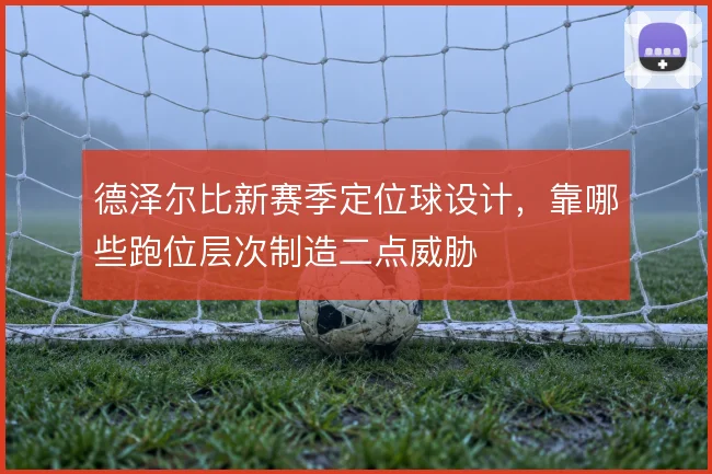 德泽尔比新赛季定位球设计，靠哪些跑位层次制造二点威胁