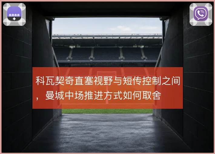 科瓦契奇直塞视野与短传控制之间，曼城中场推进方式如何取舍