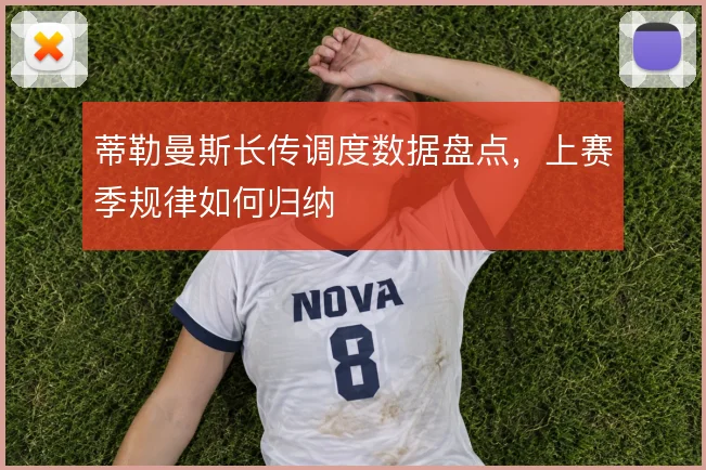 蒂勒曼斯长传调度数据盘点,上赛季规律如何归纳