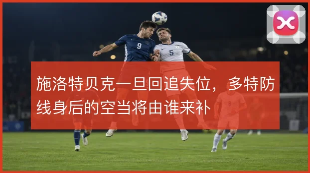 施洛特贝克一旦回追失位，多特防线身后的空当将由谁来补