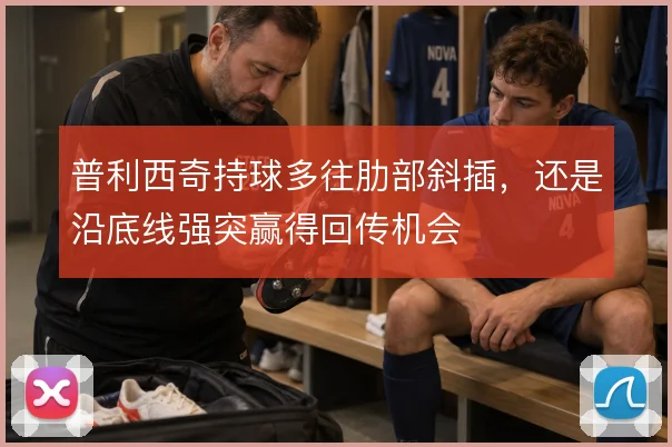 普利西奇持球多往肋部斜插，还是沿底线强突赢得回传机会