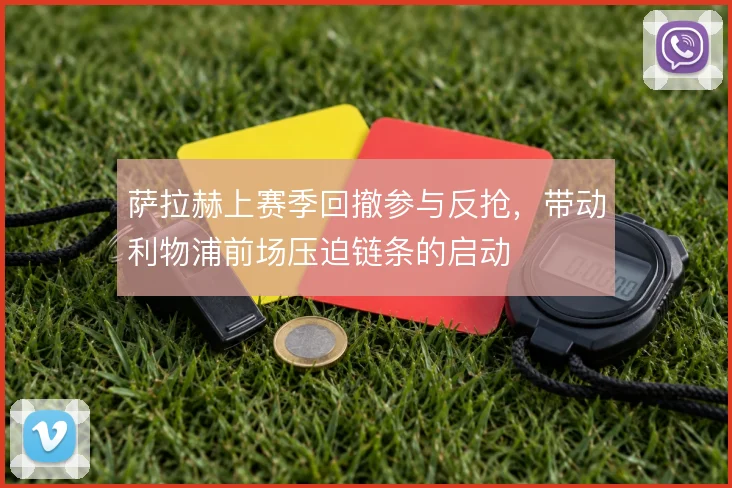 萨拉赫上赛季回撤参与反抢，带动利物浦前场压迫链条的启动