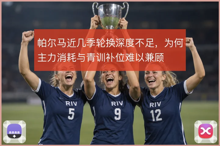 帕尔马近几季轮换深度不足，为何主力消耗与青训补位难以兼顾