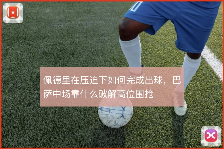 佩德里在压迫下如何完成出球，巴萨中场靠什么破解高位围抢
