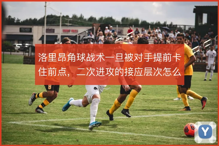 洛里昂角球战术一旦被对手提前卡住前点，二次进攻的接应层次怎么补