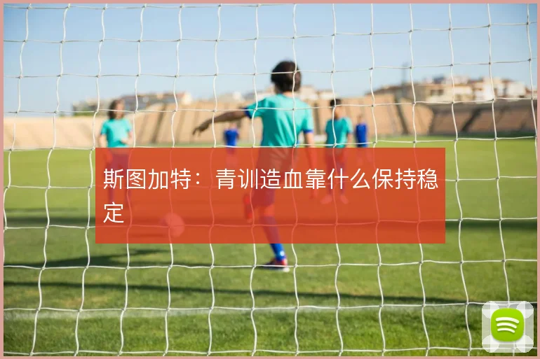 斯图加特：青训造血靠什么保持稳定