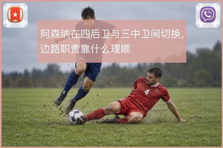 阿森纳在四后卫与三中卫间切换，边路职责靠什么理顺