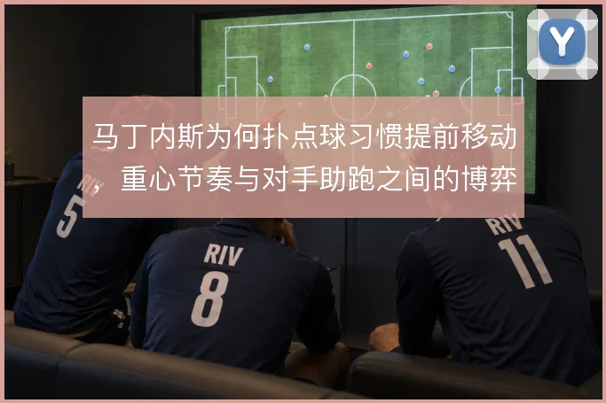 马丁内斯为何扑点球习惯提前移动，重心节奏与对手助跑之间的博弈
