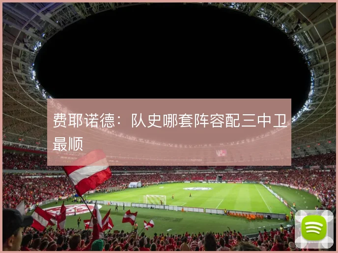 费耶诺德:队史哪套阵容配三中卫最顺
