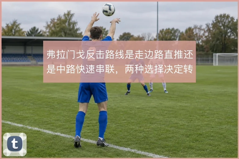 弗拉门戈反击路线是走边路直推还是中路快速串联，两种选择决定转换效率