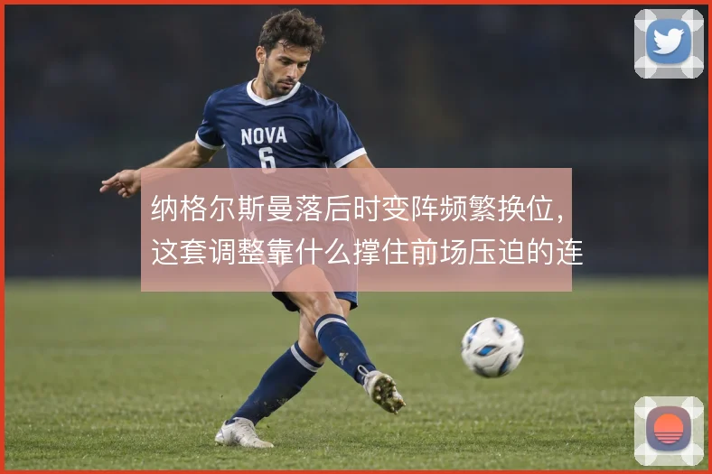 纳格尔斯曼落后时变阵频繁换位,这套调整靠什么撑住前场压迫的连续性