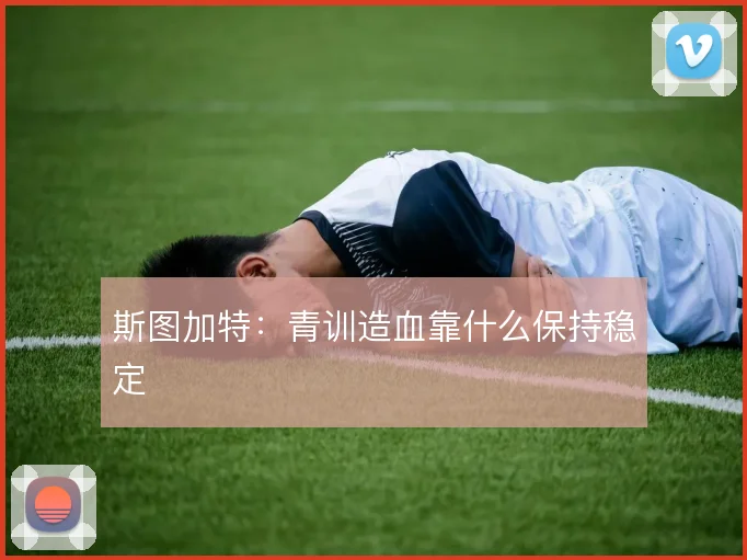 斯图加特:青训造血靠什么保持稳定