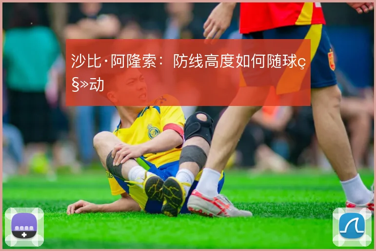 沙比·阿隆索：防线高度如何随球移动