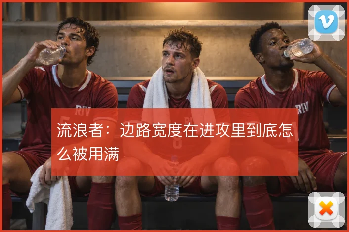 流浪者：边路宽度在进攻里到底怎么被用满