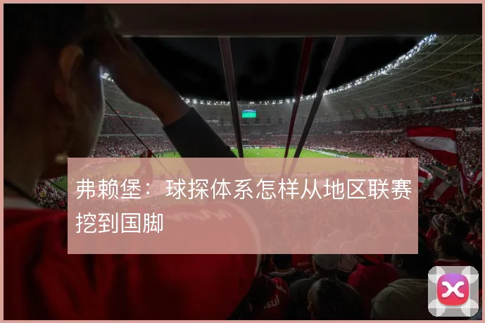 弗赖堡:球探体系怎样从地区联赛挖到国脚