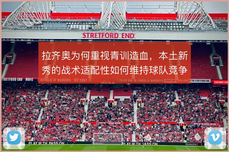 拉齐奥为何重视青训造血，本土新秀的战术适配性如何维持球队竞争力