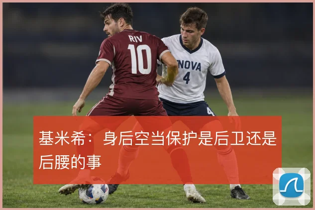 基米希：身后空当保护是后卫还是后腰的事